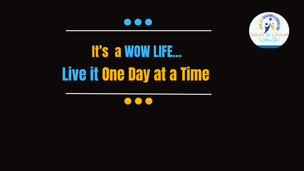 It’s a Wow Life: Take It One Day at a Time!